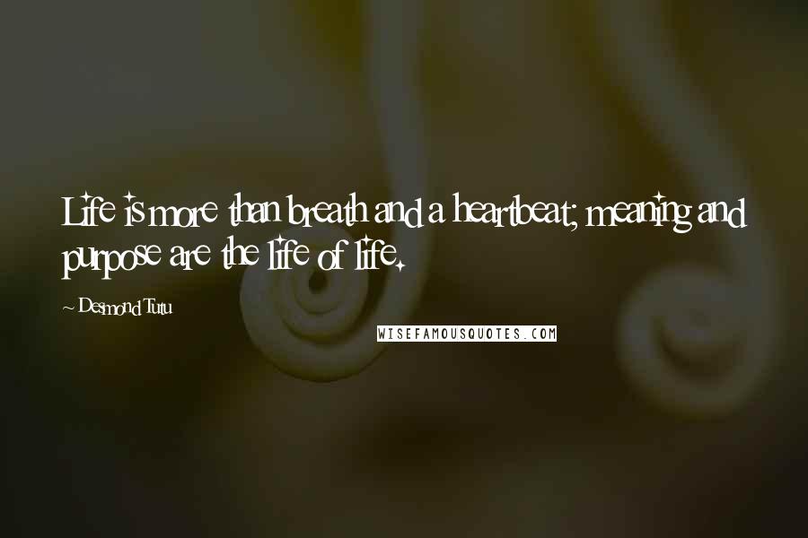 Desmond Tutu Quotes: Life is more than breath and a heartbeat; meaning and purpose are the life of life.