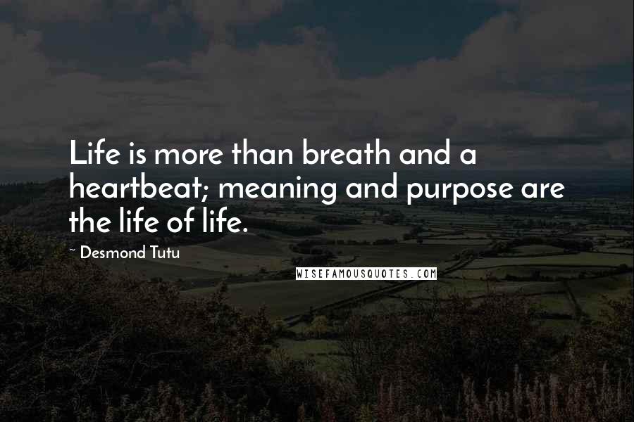 Desmond Tutu Quotes: Life is more than breath and a heartbeat; meaning and purpose are the life of life.