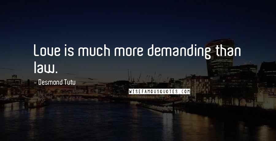 Desmond Tutu Quotes: Love is much more demanding than law.