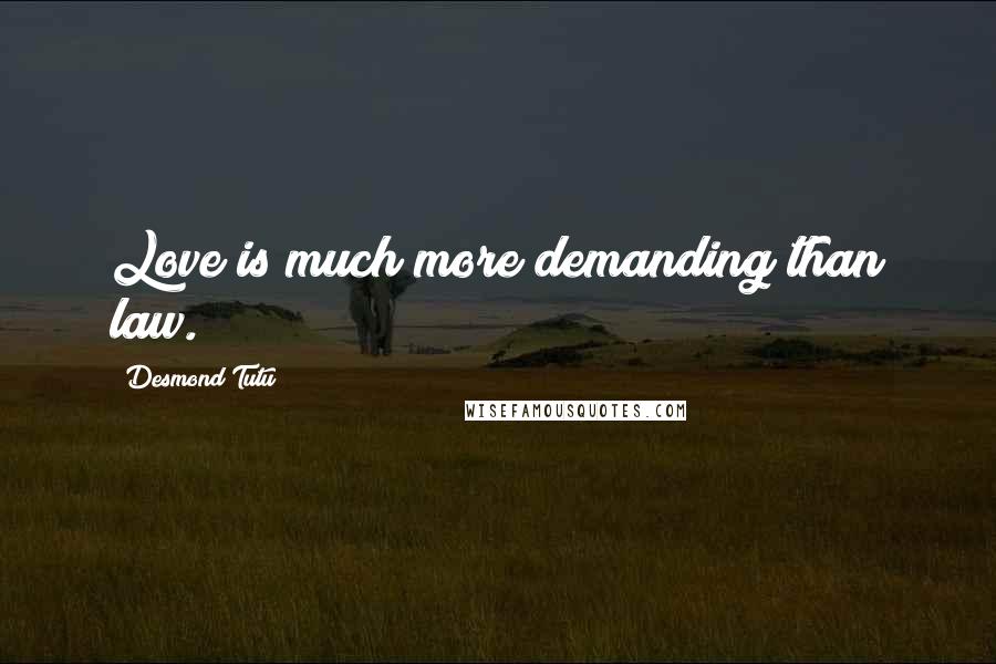 Desmond Tutu Quotes: Love is much more demanding than law.