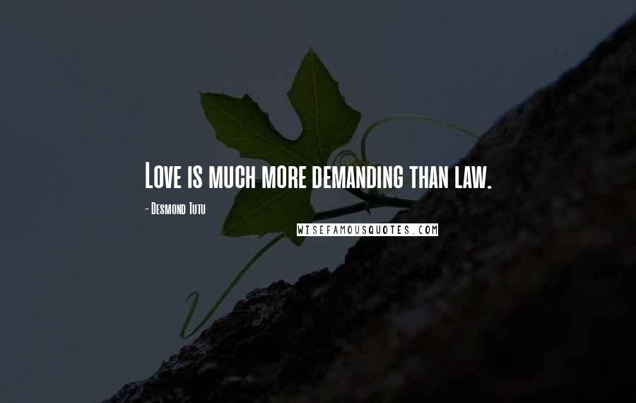 Desmond Tutu Quotes: Love is much more demanding than law.