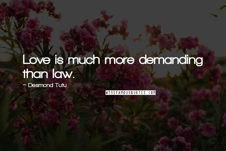 Desmond Tutu Quotes: Love is much more demanding than law.