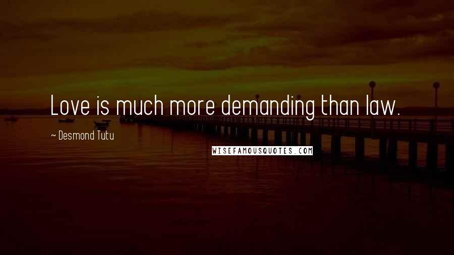 Desmond Tutu Quotes: Love is much more demanding than law.