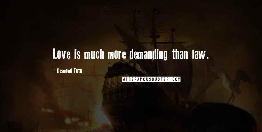 Desmond Tutu Quotes: Love is much more demanding than law.