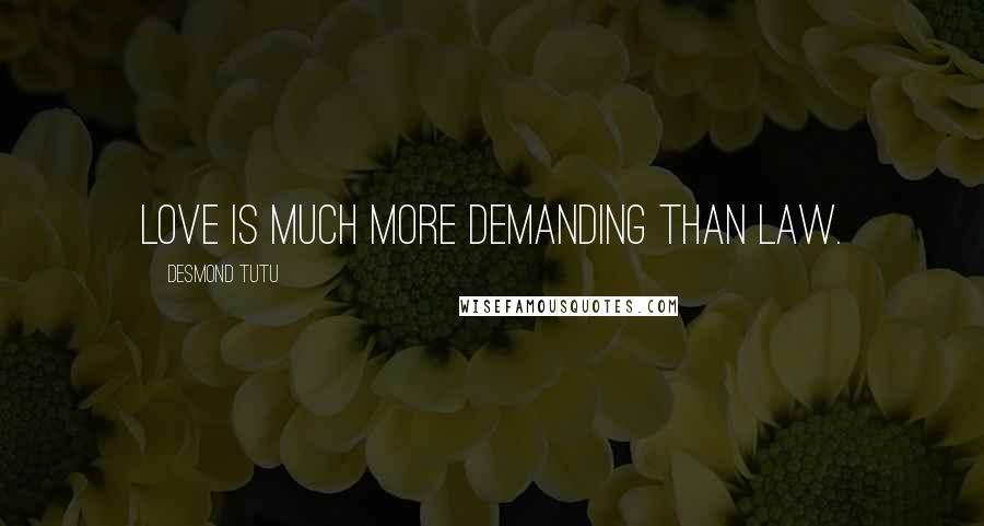 Desmond Tutu Quotes: Love is much more demanding than law.