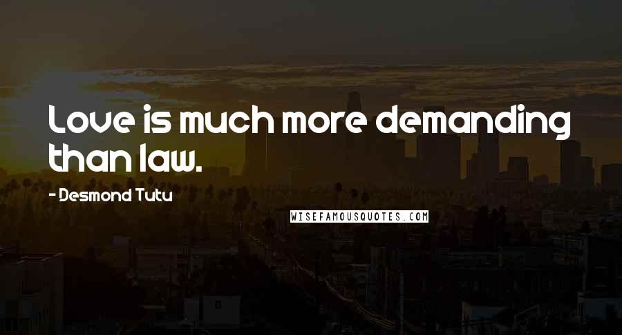 Desmond Tutu Quotes: Love is much more demanding than law.