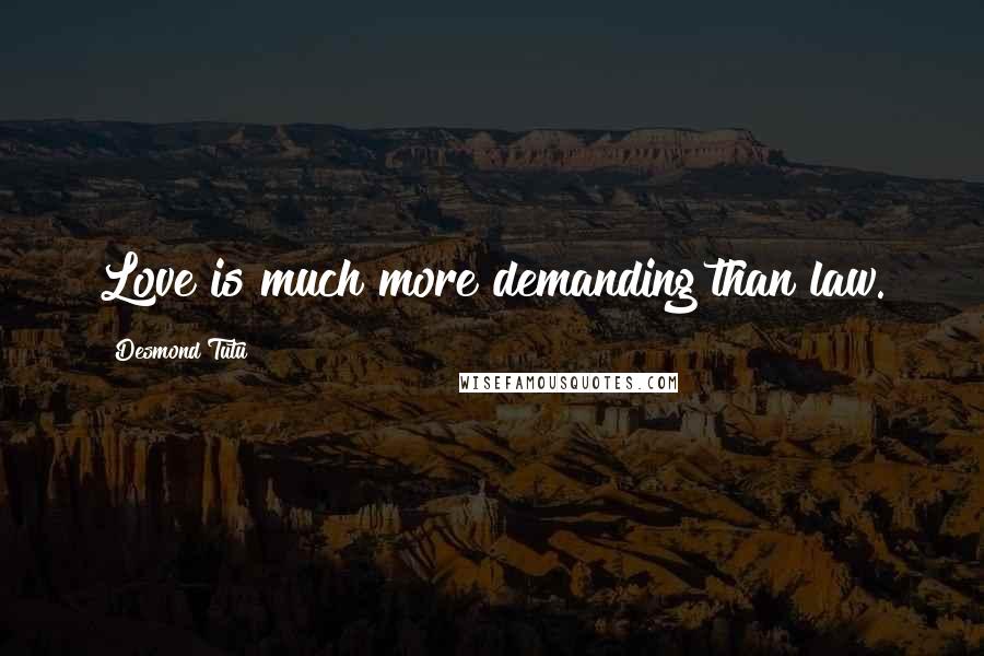 Desmond Tutu Quotes: Love is much more demanding than law.