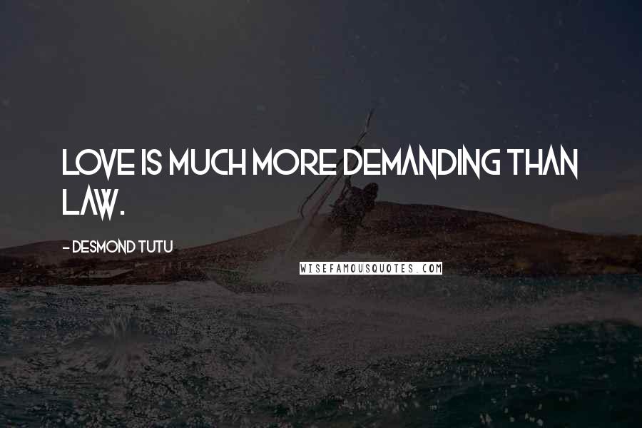 Desmond Tutu Quotes: Love is much more demanding than law.