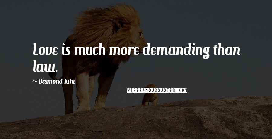 Desmond Tutu Quotes: Love is much more demanding than law.