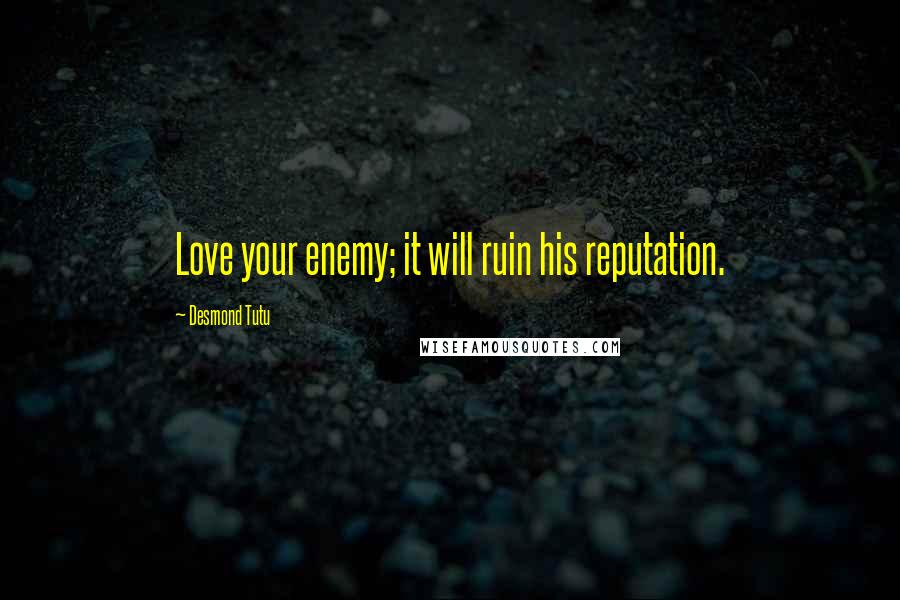 Desmond Tutu Quotes: Love your enemy; it will ruin his reputation.