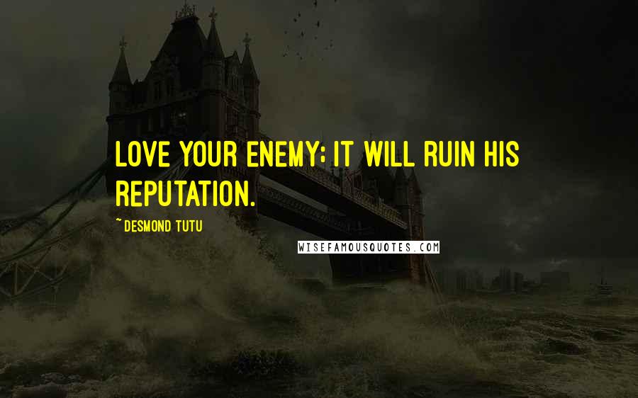 Desmond Tutu Quotes: Love your enemy; it will ruin his reputation.