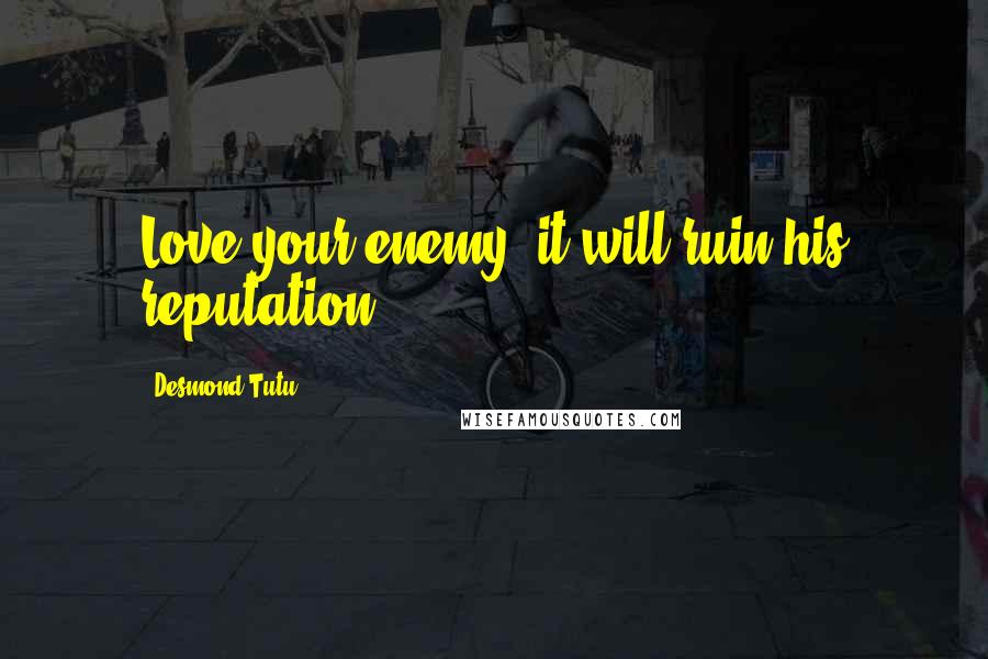 Desmond Tutu Quotes: Love your enemy; it will ruin his reputation.