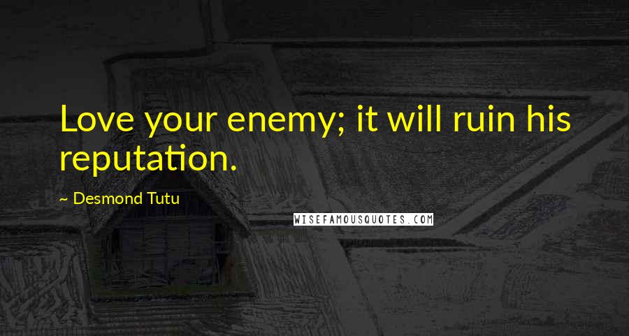 Desmond Tutu Quotes: Love your enemy; it will ruin his reputation.
