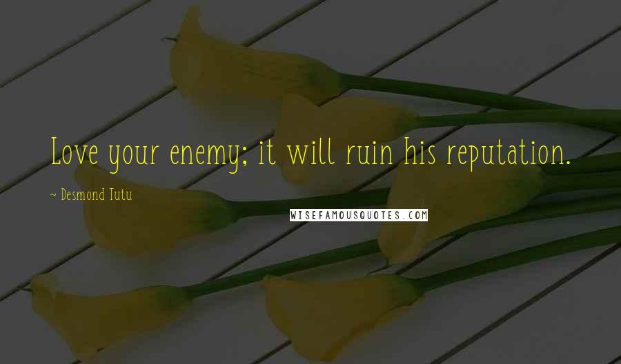 Desmond Tutu Quotes: Love your enemy; it will ruin his reputation.