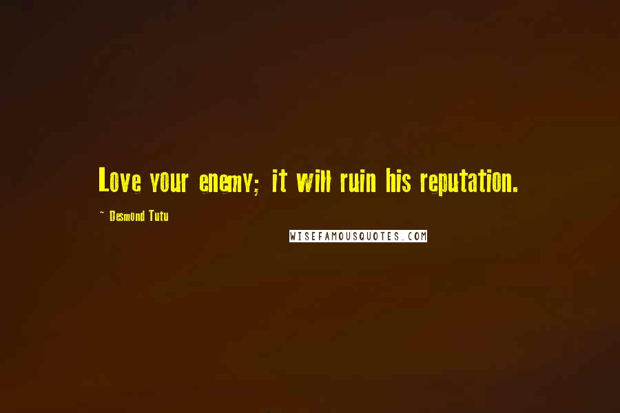 Desmond Tutu Quotes: Love your enemy; it will ruin his reputation.