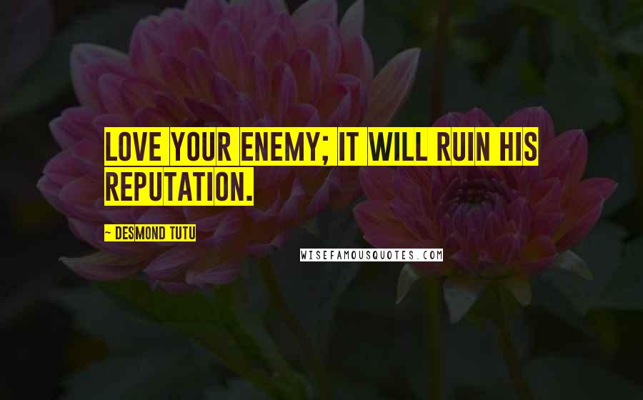 Desmond Tutu Quotes: Love your enemy; it will ruin his reputation.