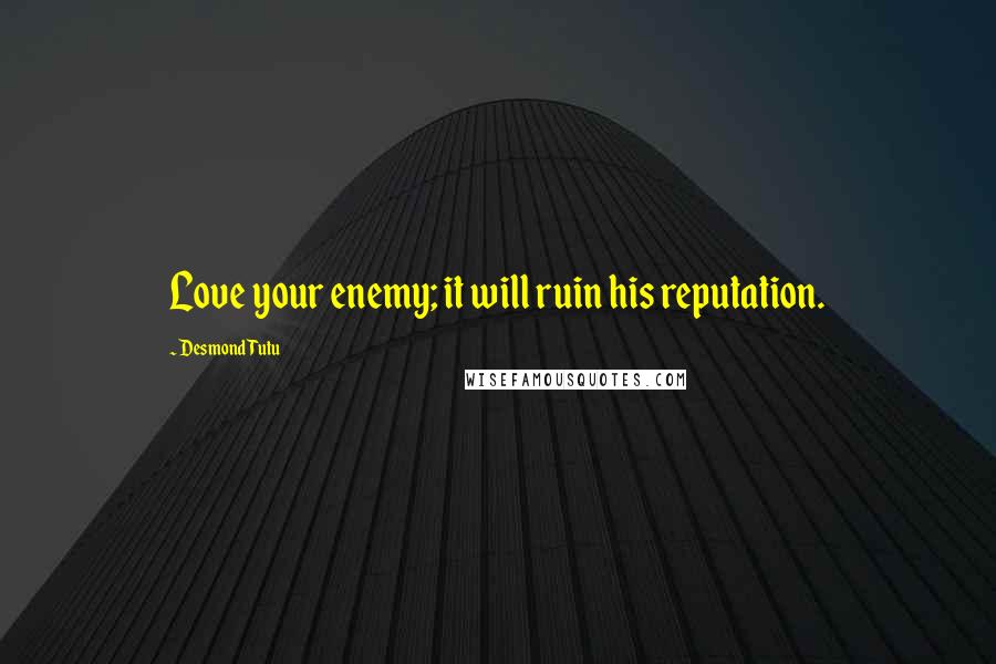 Desmond Tutu Quotes: Love your enemy; it will ruin his reputation.