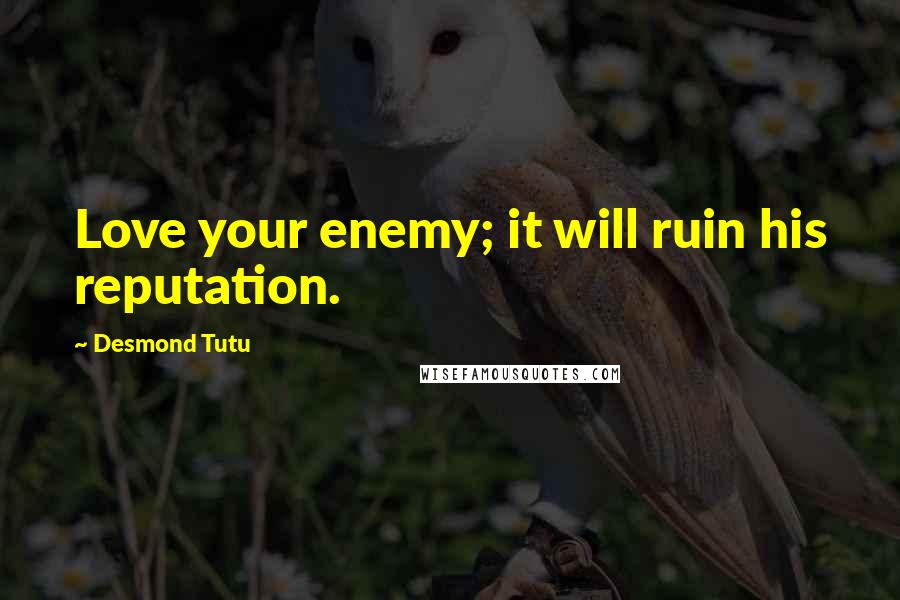 Desmond Tutu Quotes: Love your enemy; it will ruin his reputation.