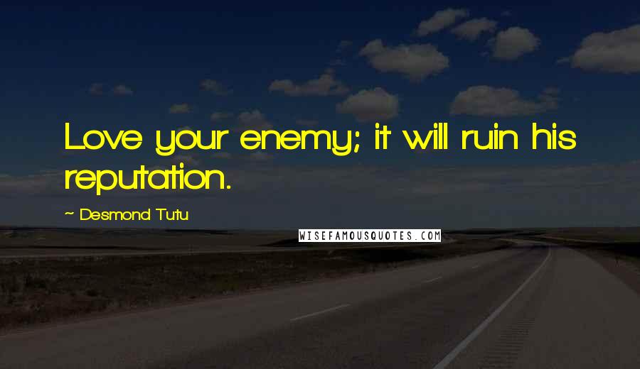 Desmond Tutu Quotes: Love your enemy; it will ruin his reputation.