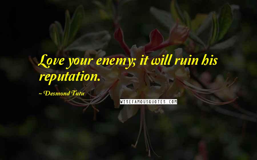 Desmond Tutu Quotes: Love your enemy; it will ruin his reputation.