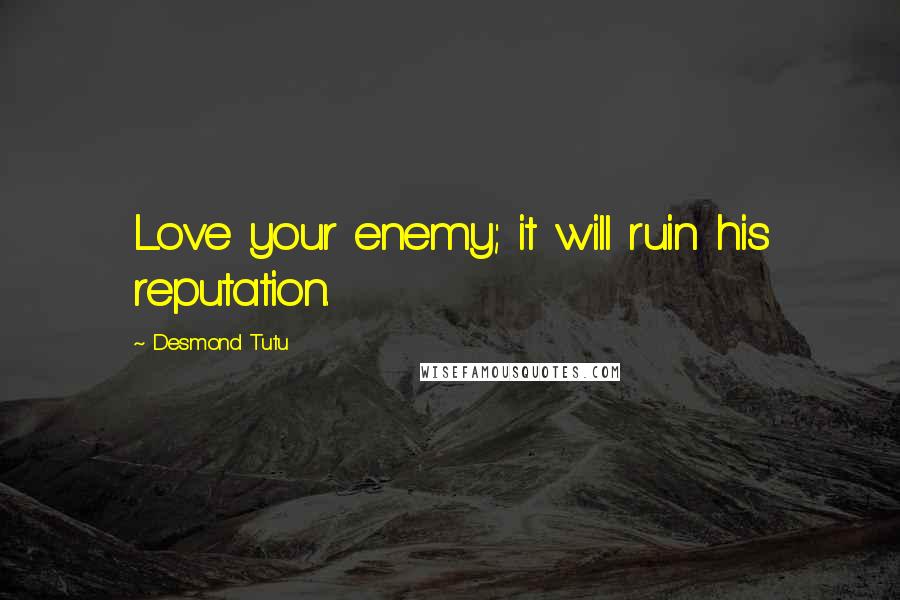 Desmond Tutu Quotes: Love your enemy; it will ruin his reputation.