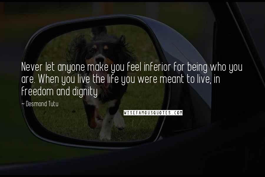 Desmond Tutu Quotes: Never let anyone make you feel inferior for being who you are. When you live the life you were meant to live, in freedom and dignity