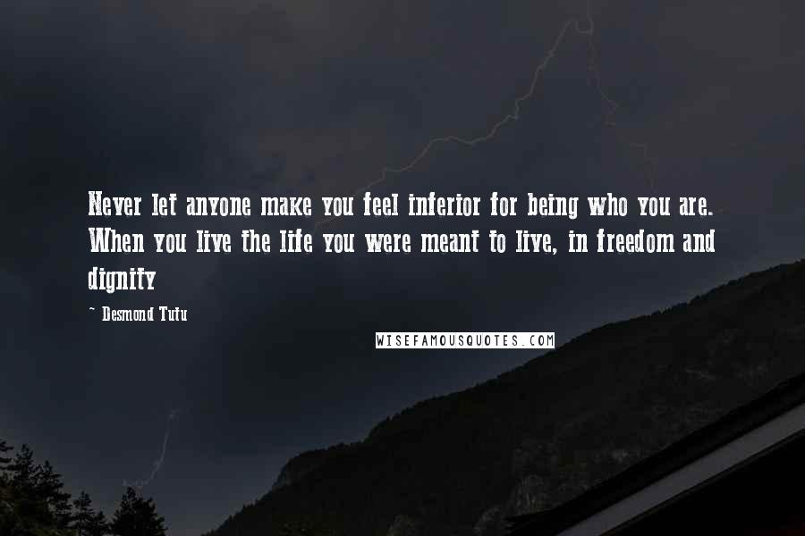 Desmond Tutu Quotes: Never let anyone make you feel inferior for being who you are. When you live the life you were meant to live, in freedom and dignity