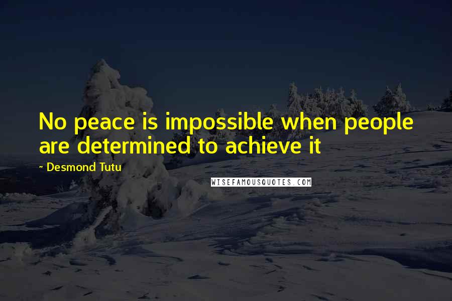 Desmond Tutu Quotes: No peace is impossible when people are determined to achieve it