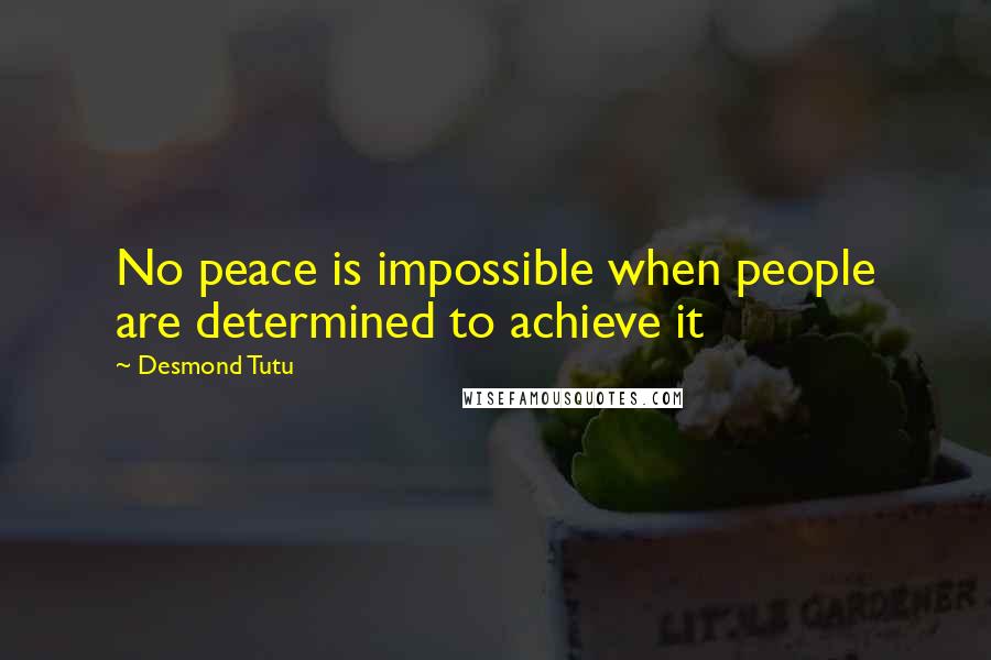 Desmond Tutu Quotes: No peace is impossible when people are determined to achieve it
