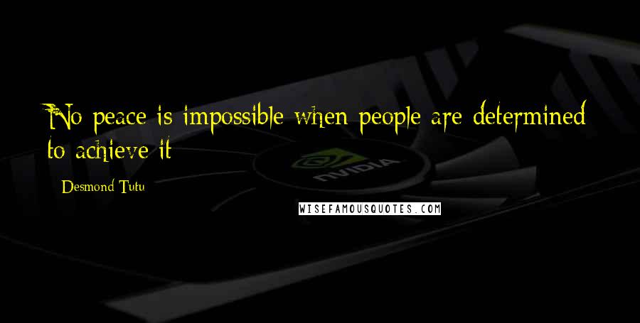 Desmond Tutu Quotes: No peace is impossible when people are determined to achieve it