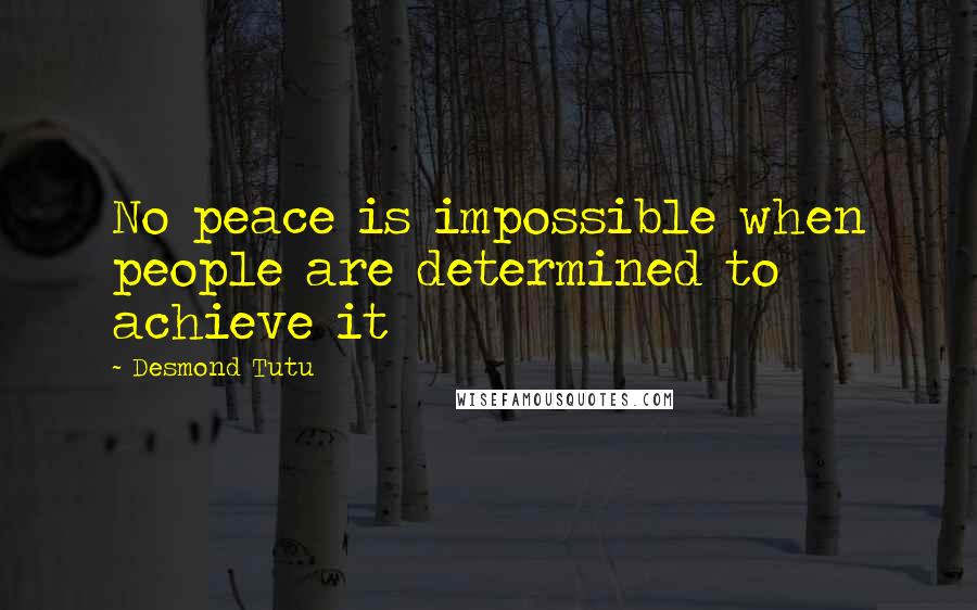 Desmond Tutu Quotes: No peace is impossible when people are determined to achieve it