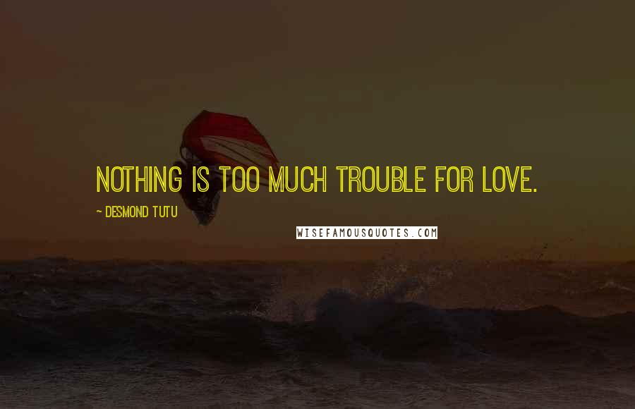 Desmond Tutu Quotes: Nothing is too much trouble for Love.