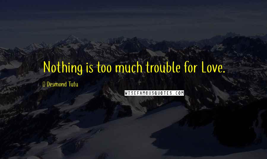 Desmond Tutu Quotes: Nothing is too much trouble for Love.