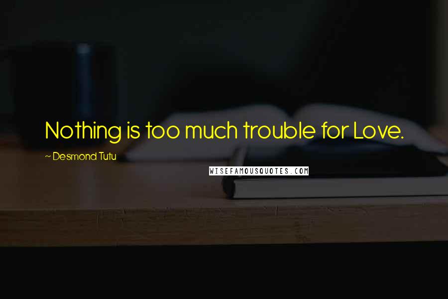 Desmond Tutu Quotes: Nothing is too much trouble for Love.