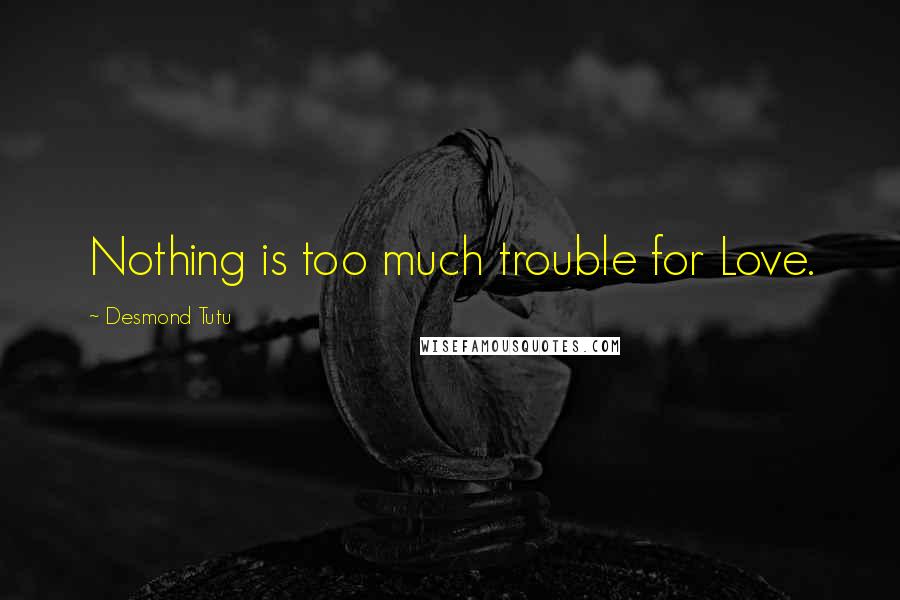 Desmond Tutu Quotes: Nothing is too much trouble for Love.