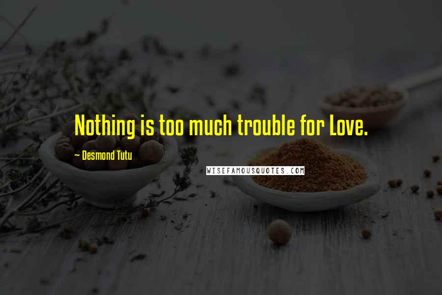 Desmond Tutu Quotes: Nothing is too much trouble for Love.