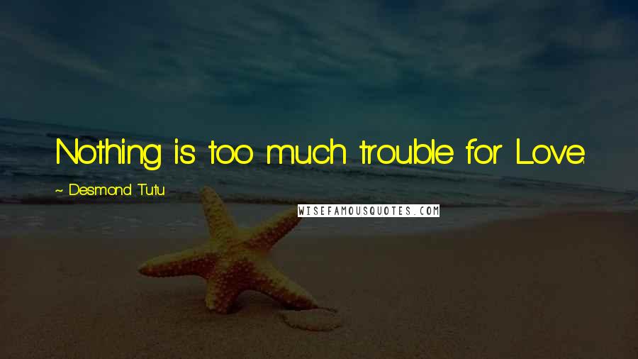 Desmond Tutu Quotes: Nothing is too much trouble for Love.