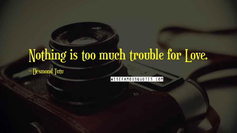 Desmond Tutu Quotes: Nothing is too much trouble for Love.