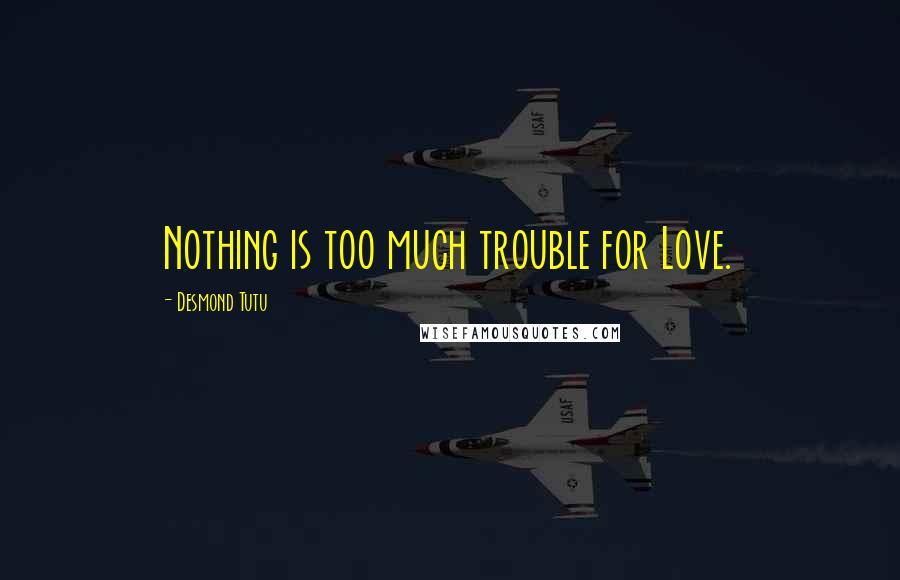 Desmond Tutu Quotes: Nothing is too much trouble for Love.