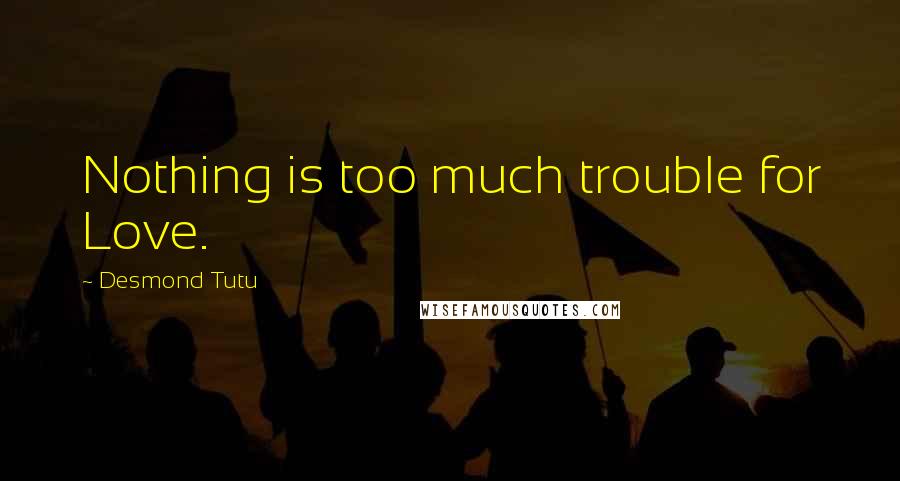 Desmond Tutu Quotes: Nothing is too much trouble for Love.