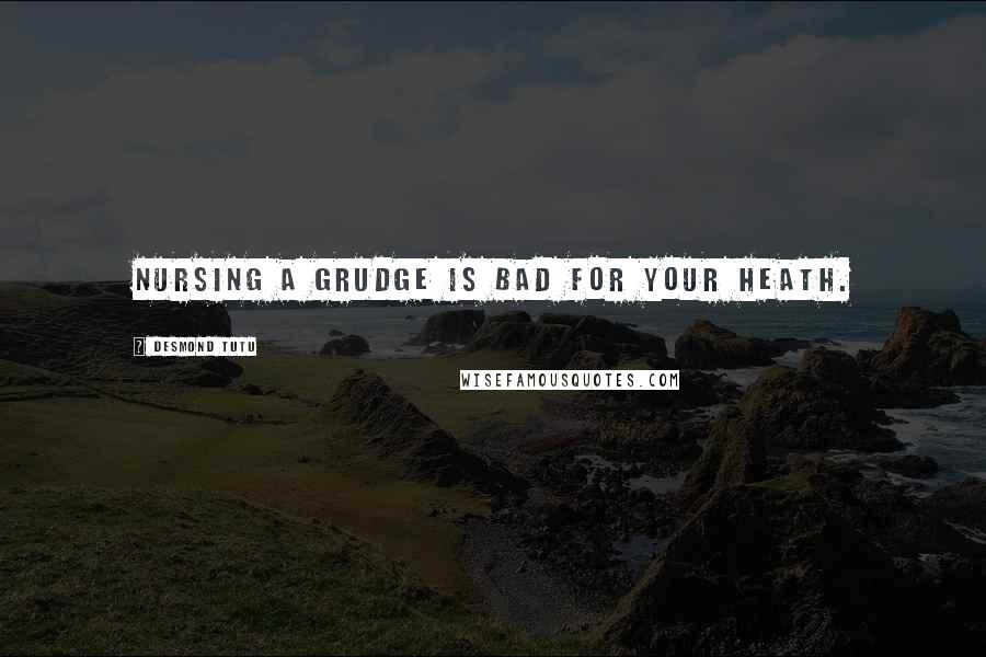 Desmond Tutu Quotes: Nursing a grudge is bad for your heath.