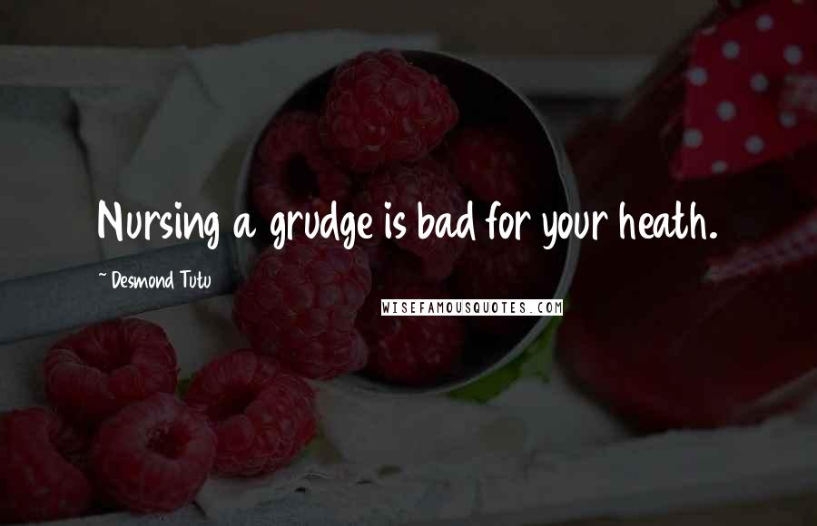 Desmond Tutu Quotes: Nursing a grudge is bad for your heath.