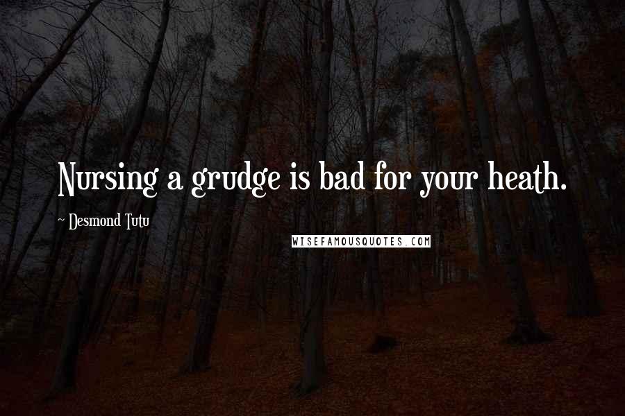 Desmond Tutu Quotes: Nursing a grudge is bad for your heath.