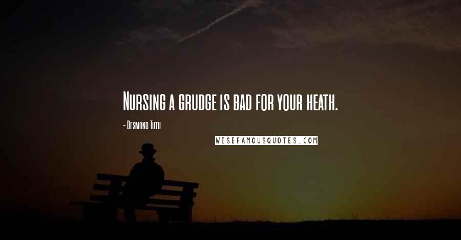 Desmond Tutu Quotes: Nursing a grudge is bad for your heath.