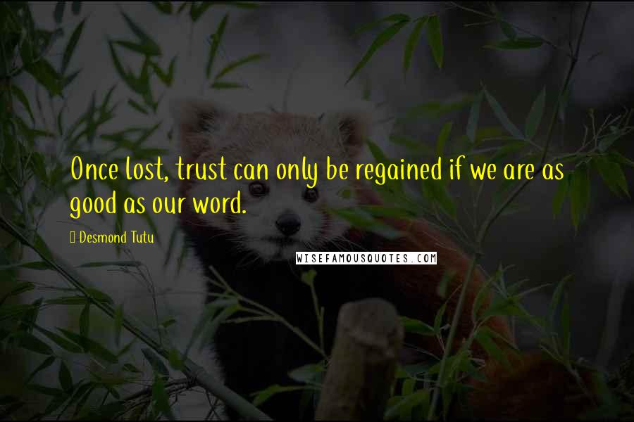 Desmond Tutu Quotes: Once lost, trust can only be regained if we are as good as our word.