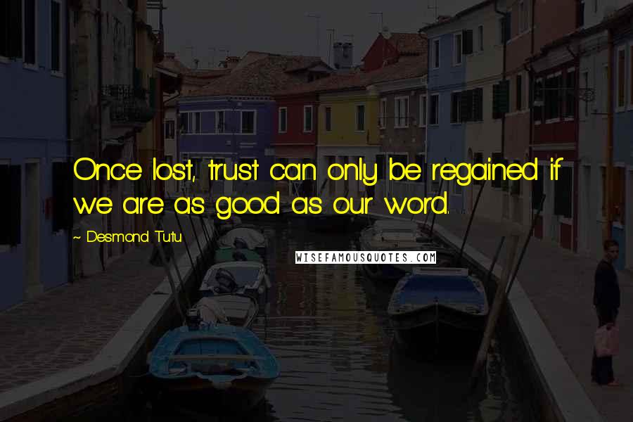 Desmond Tutu Quotes: Once lost, trust can only be regained if we are as good as our word.