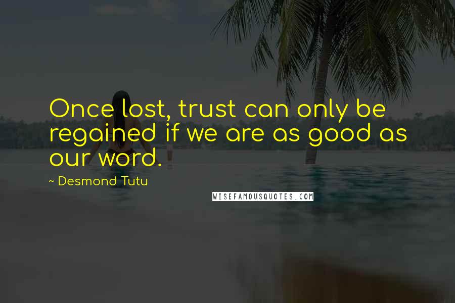 Desmond Tutu Quotes: Once lost, trust can only be regained if we are as good as our word.