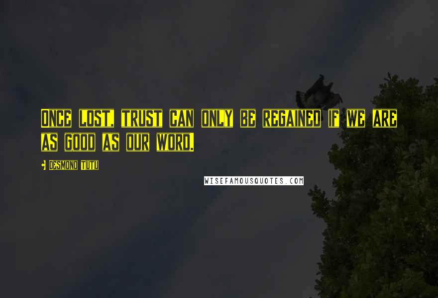 Desmond Tutu Quotes: Once lost, trust can only be regained if we are as good as our word.