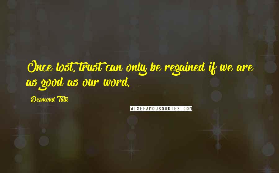 Desmond Tutu Quotes: Once lost, trust can only be regained if we are as good as our word.