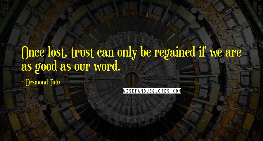 Desmond Tutu Quotes: Once lost, trust can only be regained if we are as good as our word.